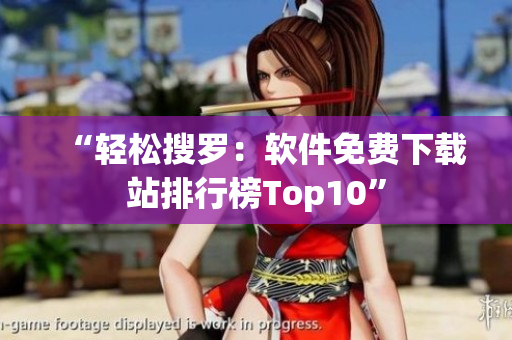 “轻松搜罗：软件免费下载站排行榜Top10”