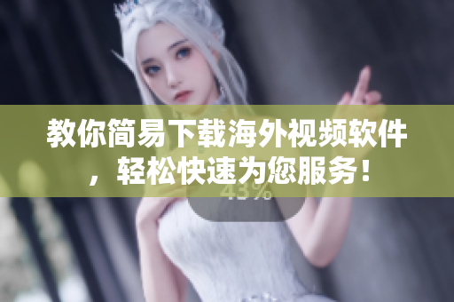 教你简易下载海外视频软件，轻松快速为您服务！