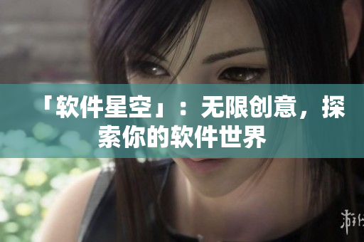 「软件星空」：无限创意，探索你的软件世界