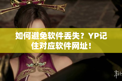 如何避免软件丢失？YP记住对应软件网址！
