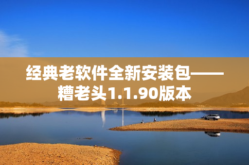 经典老软件全新安装包——糟老头1.1.90版本