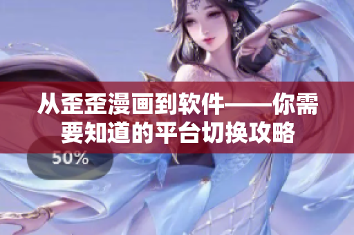 从歪歪漫画到软件——你需要知道的平台切换攻略
