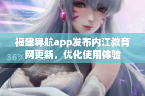 福建导航app发布内江教育网更新，优化使用体验