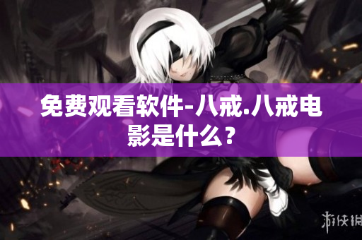 免费观看软件-八戒.八戒电影是什么？