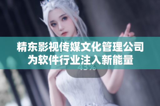 精东影视传媒文化管理公司为软件行业注入新能量