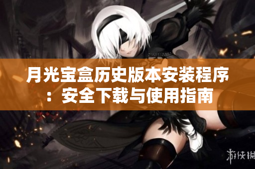 月光宝盒历史版本安装程序：安全下载与使用指南