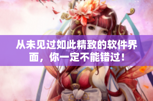 从未见过如此精致的软件界面，你一定不能错过！