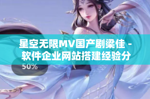 星空无限MV国产剧梁佳 - 软件企业网站搭建经验分享