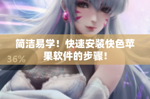 简洁易学！快速安装快色苹果软件的步骤！