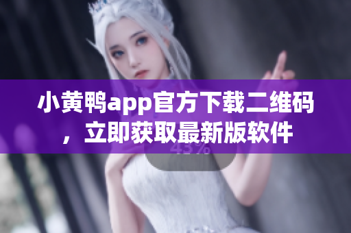 小黄鸭app官方下载二维码，立即获取最新版软件