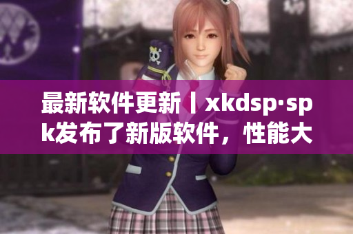 最新软件更新丨xkdsp·spk发布了新版软件，性能大幅提升(1)