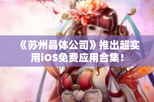《苏州晶体公司》推出超实用iOS免费应用合集！