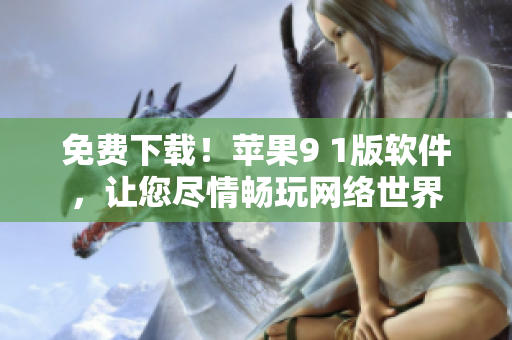 免费下载！苹果9 1版软件，让您尽情畅玩网络世界
