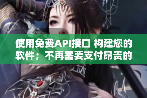 使用免费API接口 构建您的软件；不再需要支付昂贵的数据费用！