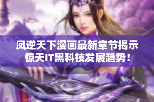 凤逆天下漫画最新章节揭示惊天IT黑科技发展趋势！