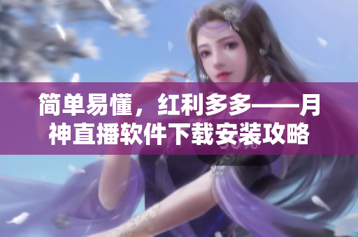 简单易懂，红利多多——月神直播软件下载安装攻略