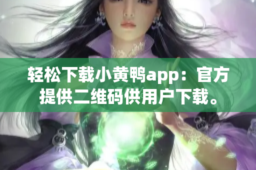 轻松下载小黄鸭app：官方提供二维码供用户下载。