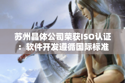 苏州晶体公司荣获ISO认证：软件开发遵循国际标准