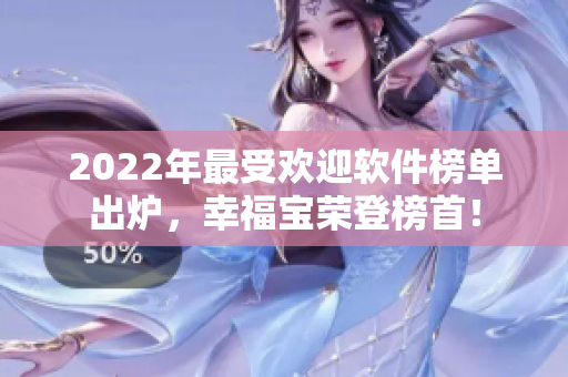 2022年最受欢迎软件榜单出炉，幸福宝荣登榜首！