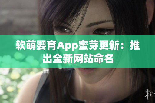 软萌婴育App蜜芽更新：推出全新网站命名
