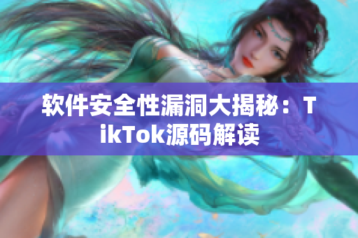 软件安全性漏洞大揭秘：TikTok源码解读