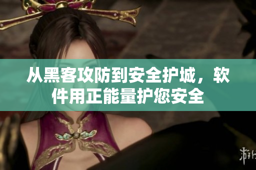 从黑客攻防到安全护城，软件用正能量护您安全