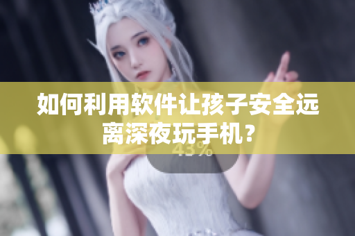 如何利用软件让孩子安全远离深夜玩手机？