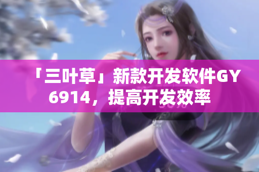 「三叶草」新款开发软件GY6914，提高开发效率