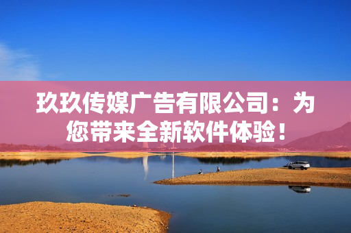 玖玖传媒广告有限公司：为您带来全新软件体验！
