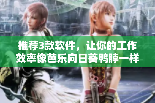 推荐3款软件，让你的工作效率像芭乐向日葵鸭脖一样高效