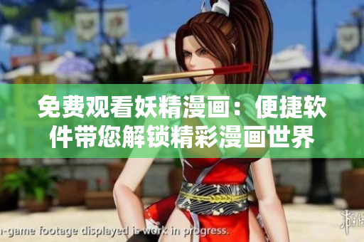 免费观看妖精漫画：便捷软件带您解锁精彩漫画世界