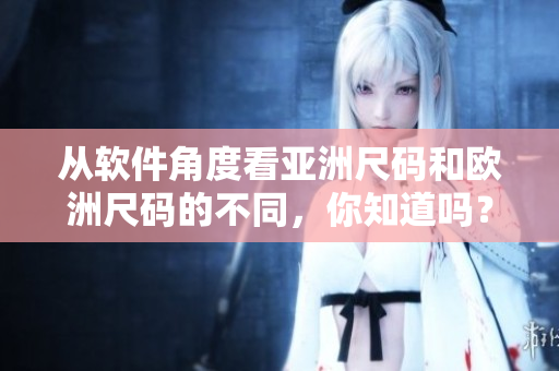 从软件角度看亚洲尺码和欧洲尺码的不同，你知道吗？