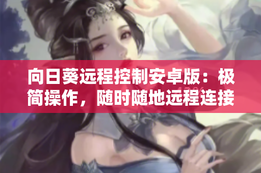 向日葵远程控制安卓版：极简操作，随时随地远程连接电脑