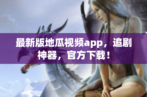 最新版地瓜视频app，追剧神器，官方下载！