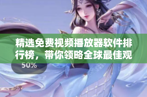 精选免费视频播放器软件排行榜，带你领略全球最佳观影体验！