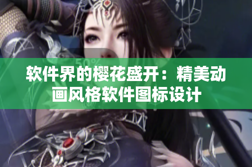 软件界的樱花盛开：精美动画风格软件图标设计