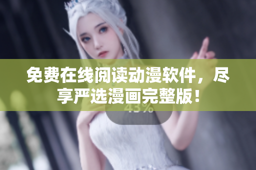免费在线阅读动漫软件，尽享严选漫画完整版！