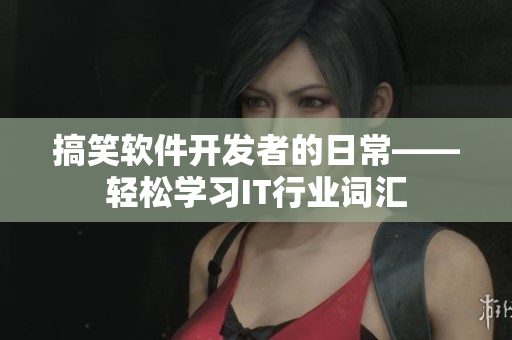 搞笑软件开发者的日常——轻松学习IT行业词汇