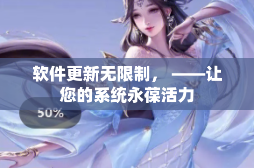 软件更新无限制， ——让您的系统永葆活力