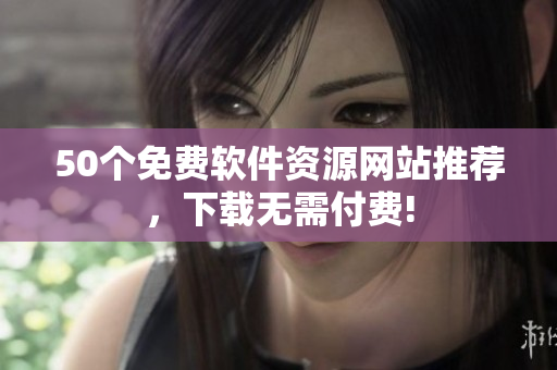 50个免费软件资源网站推荐，下载无需付费!