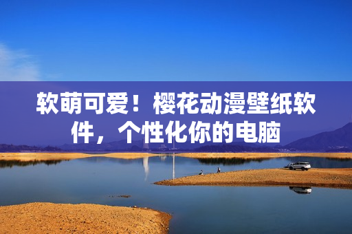 软萌可爱！樱花动漫壁纸软件，个性化你的电脑