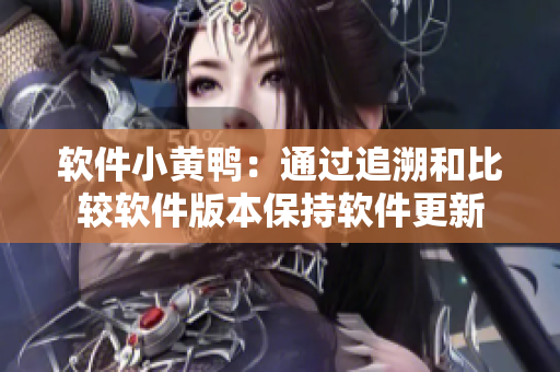 软件小黄鸭：通过追溯和比较软件版本保持软件更新