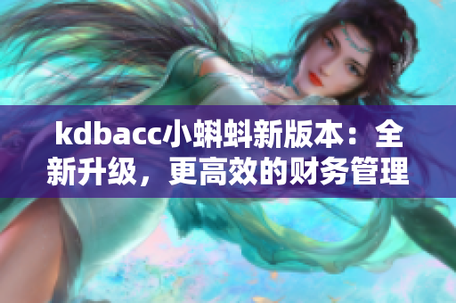 kdbacc小蝌蚪新版本：全新升级，更高效的财务管理软件