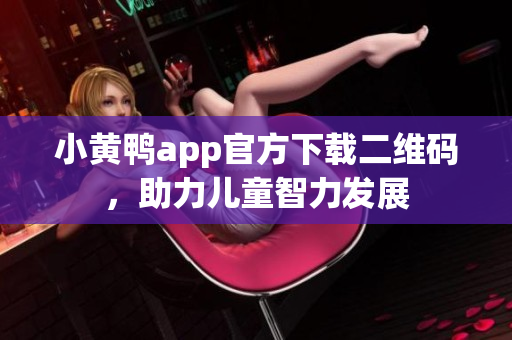 小黄鸭app官方下载二维码，助力儿童智力发展