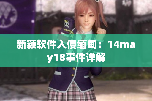 新颖软件入侵缅甸：14may18事件详解