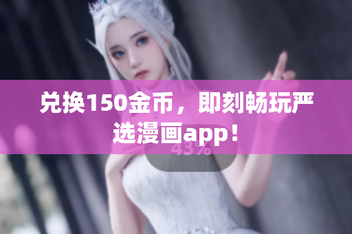 兑换150金币，即刻畅玩严选漫画app！