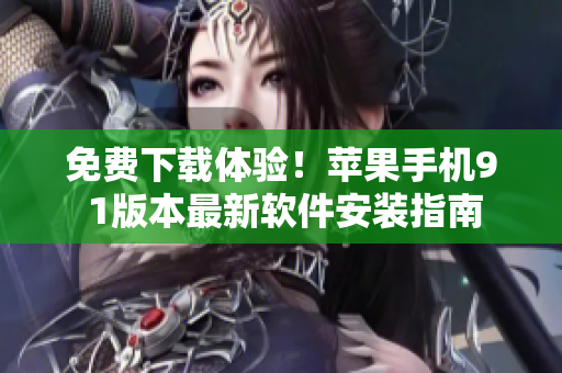 免费下载体验！苹果手机9 1版本最新软件安装指南