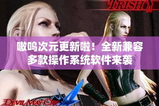 嗷呜次元更新啦！全新兼容多款操作系统软件来袭