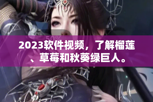 2023软件视频，了解榴莲、草莓和秋葵绿巨人。
