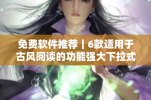免费软件推荐｜6款适用于古风阅读的功能强大下拉式软件
